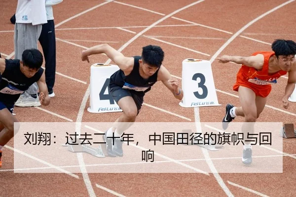 刘翔：过去二十年，中国田径的旗帜与回响