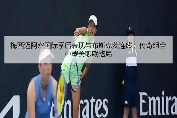 梅西迈阿密国际季后表现与布斯克茨连线：传奇组合重塑美职联格局