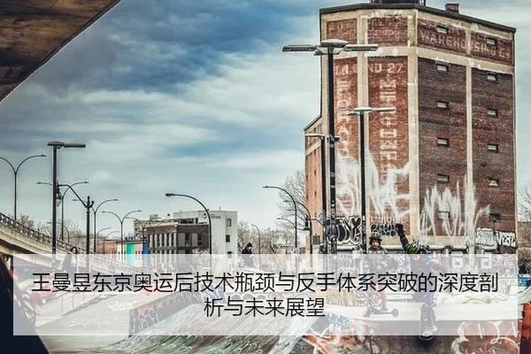 王曼昱东京奥运后技术瓶颈与反手体系突破的深度剖析与未来展望
