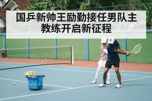 国乒新帅王励勤接任男队主教练开启新征程