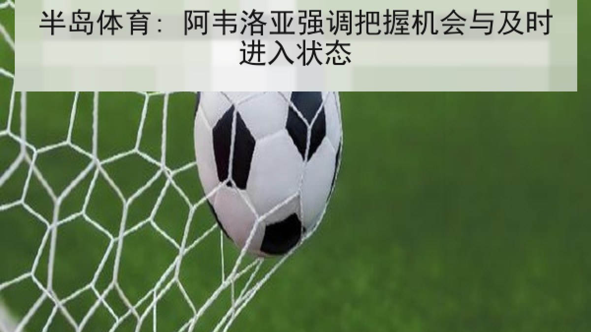 半岛体育: 阿韦洛亚强调把握机会与及时进入状态 半岛体育: 阿韦洛亚强调把握机会与及时进入状态